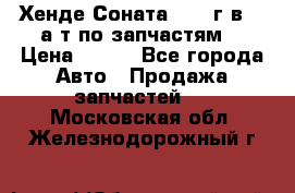 Хенде Соната5 2002г.в 2,0а/т по запчастям. › Цена ­ 500 - Все города Авто » Продажа запчастей   . Московская обл.,Железнодорожный г.